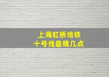 上海虹桥地铁十号线最晚几点