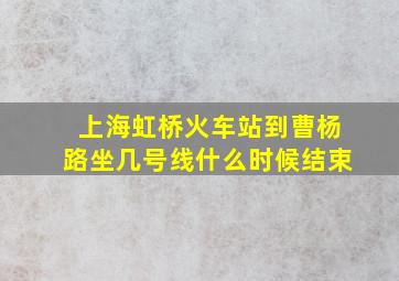 上海虹桥火车站到曹杨路坐几号线什么时候结束