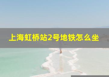 上海虹桥站2号地铁怎么坐