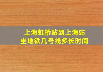 上海虹桥站到上海站坐地铁几号线多长时间