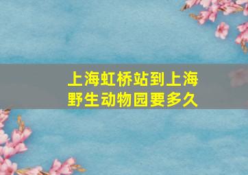 上海虹桥站到上海野生动物园要多久