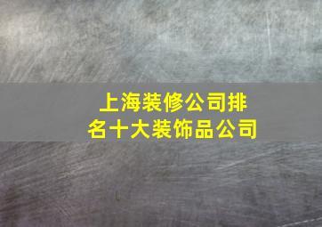 上海装修公司排名十大装饰品公司