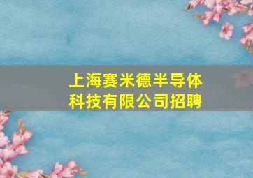 上海赛米德半导体科技有限公司招聘