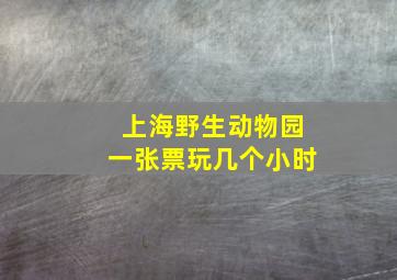 上海野生动物园一张票玩几个小时