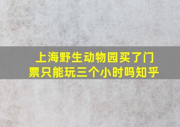 上海野生动物园买了门票只能玩三个小时吗知乎