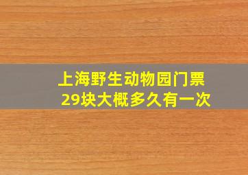 上海野生动物园门票29块大概多久有一次