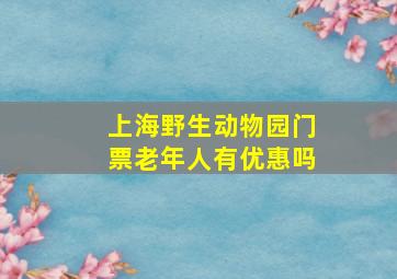 上海野生动物园门票老年人有优惠吗