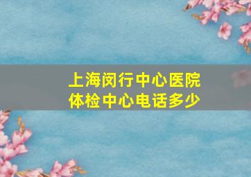 上海闵行中心医院体检中心电话多少