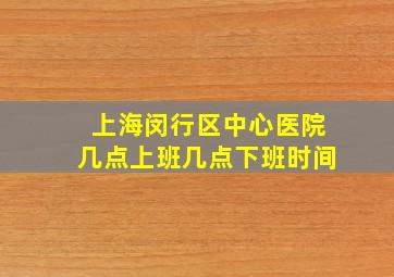 上海闵行区中心医院几点上班几点下班时间