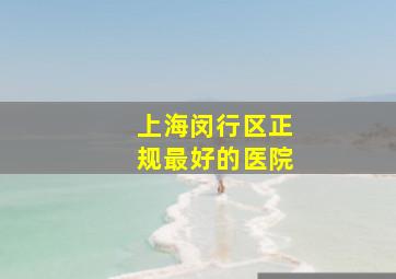 上海闵行区正规最好的医院