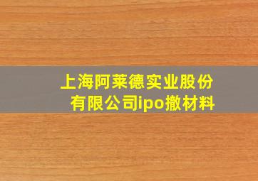 上海阿莱德实业股份有限公司ipo撤材料