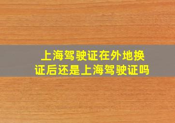 上海驾驶证在外地换证后还是上海驾驶证吗