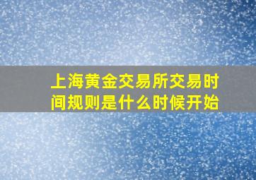 上海黄金交易所交易时间规则是什么时候开始