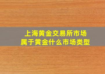 上海黄金交易所市场属于黄金什么市场类型