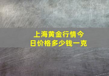 上海黄金行情今日价格多少钱一克