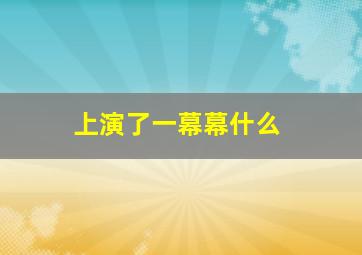 上演了一幕幕什么