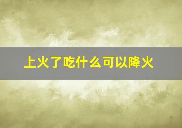 上火了吃什么可以降火