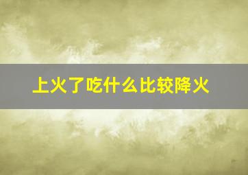 上火了吃什么比较降火