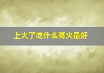 上火了吃什么降火最好