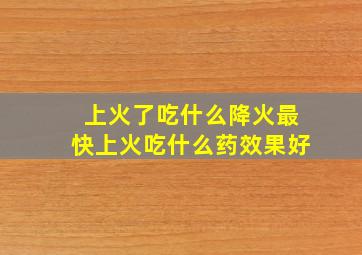 上火了吃什么降火最快上火吃什么药效果好