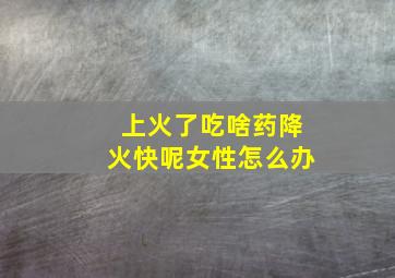 上火了吃啥药降火快呢女性怎么办