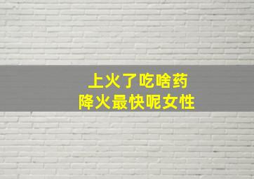 上火了吃啥药降火最快呢女性