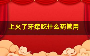 上火了牙痒吃什么药管用