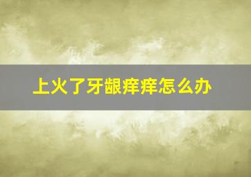 上火了牙龈痒痒怎么办