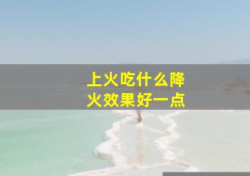 上火吃什么降火效果好一点