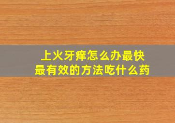 上火牙痒怎么办最快最有效的方法吃什么药