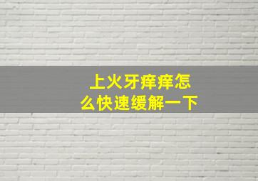 上火牙痒痒怎么快速缓解一下