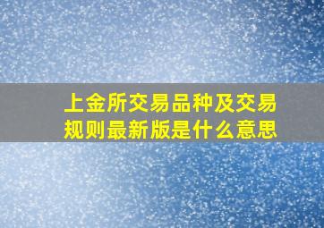 上金所交易品种及交易规则最新版是什么意思