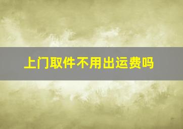 上门取件不用出运费吗