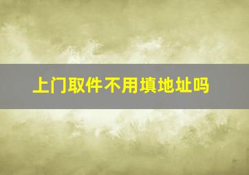 上门取件不用填地址吗