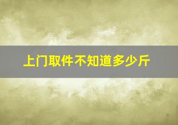 上门取件不知道多少斤