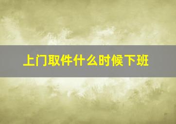 上门取件什么时候下班