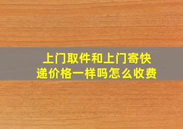 上门取件和上门寄快递价格一样吗怎么收费