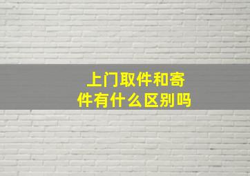 上门取件和寄件有什么区别吗