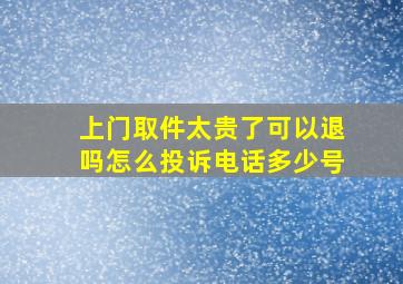 上门取件太贵了可以退吗怎么投诉电话多少号