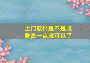 上门取件是不是收费高一点就可以了