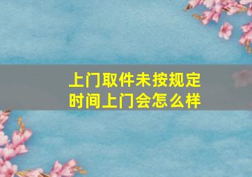 上门取件未按规定时间上门会怎么样