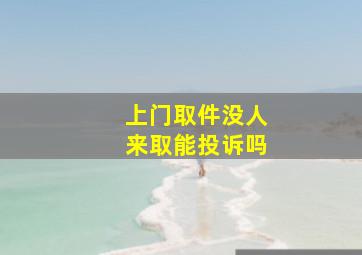 上门取件没人来取能投诉吗