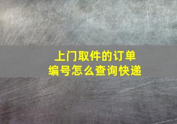 上门取件的订单编号怎么查询快递