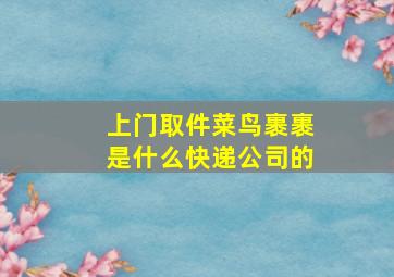 上门取件菜鸟裹裹是什么快递公司的