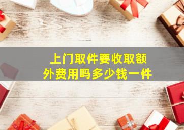 上门取件要收取额外费用吗多少钱一件