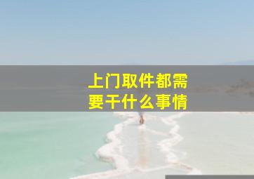 上门取件都需要干什么事情