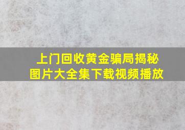 上门回收黄金骗局揭秘图片大全集下载视频播放