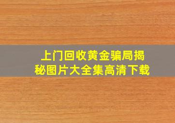 上门回收黄金骗局揭秘图片大全集高清下载