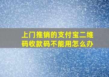 上门推销的支付宝二维码收款码不能用怎么办