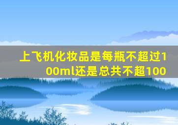 上飞机化妆品是每瓶不超过100ml还是总共不超100